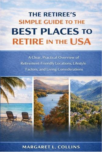 The Retiree's Simple Guide to the Best Places to Retire in the USA: A Clear, Practical Overview of Retirement-Friendly Locations, Lifestyle Factors, and Living Considerations
