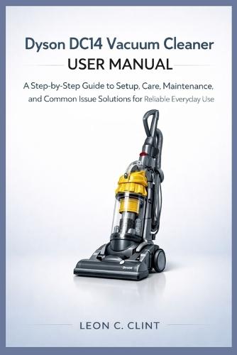 Dyson DC14 Vacuum Cleaner User Manual: A Step-by-Step Guide to Setup, Care, Maintenance, and Common Issue Solutions for Reliable Everyday Use