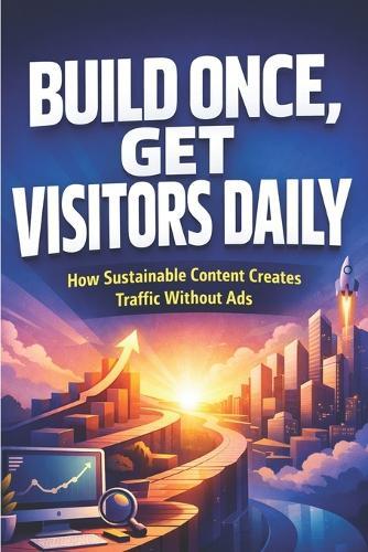 Build Once, Get Visitors Daily: How Sustainable Content Creates Traffic Without Ads