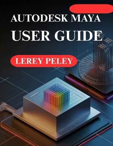 Autodesk Maya User Guide: Create Stunning 3D Models and Animations