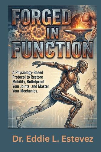 Forged in Function: A Physiology-Based Protocol to Restore Mobility, Bulletproof Your Joints, and Master Your Mechanics
