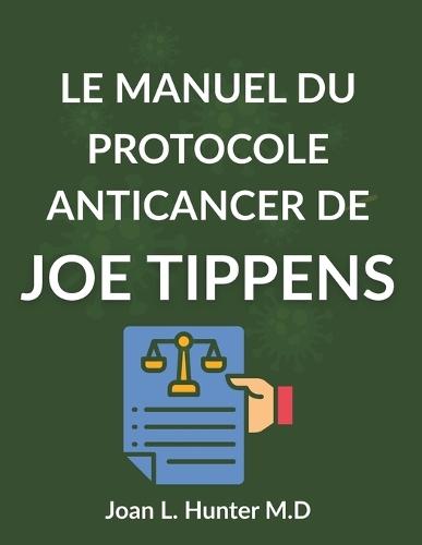 Le Manuel Du Protocole Anticancer de Joe Tippens: La science, les histoires et les questions sérieuses que chaque patient devrait comprendre