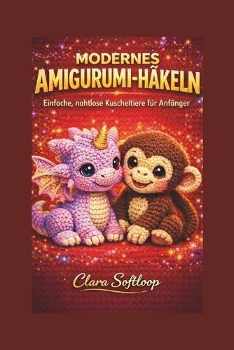 Modernes Amigurumi-Häkeln: Einfache, nahtlose Kuscheltiere für Anfänger