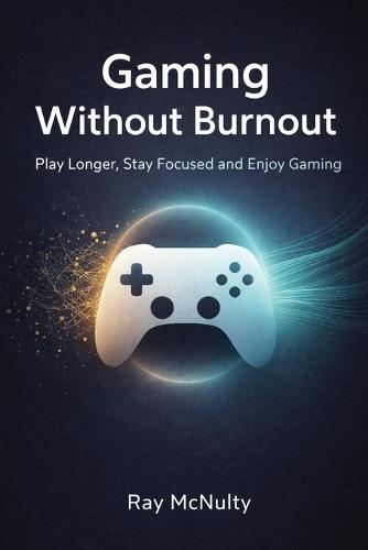 Gaming Without Burnout: Play Longer, Stay Focused and Enjoy Gaming