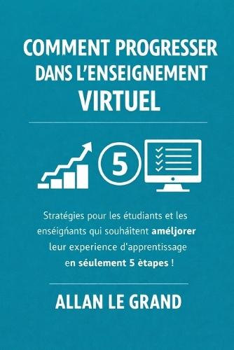 Comment Progresser Dans l'Enseignement Virtuel: Stratégies pour les étudiants et les enseignants qui souhaitent améliorer leur expérience d'apprentissage en seulement 5 étapes !