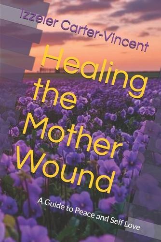 Healing the Mother Wound: A Guide to Peace and Self Love
