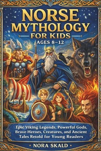 NORSE MYTHOLOGY FOR Kids AGES 8-12: Epic Viking Legends, Powerful Gods, Brave Heroes, Creatures, and Ancient Tales Retold for Young Readers