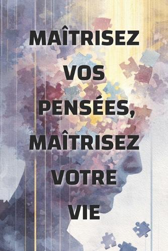 Maîtrisez vos pensées, maîtrisez votre vie: comment l'état d'esprit façonne votre réalité