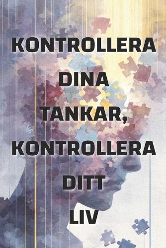 Kontrollera dina tankar, kontrollera ditt liv: Hur ditt tankesätt formar din verklighet