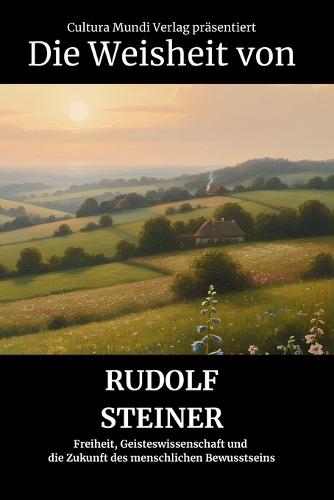 Die Weisheit von Rudolf Steiner: Freiheit, Geisteswissenschaft und die Zukunft des menschlichen Bewusstseins