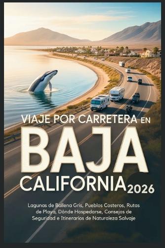 Viaje por carretera en Baja California 2026: Lagunas de Ballena Gris, Pueblos Costeros, Rutas de Playa, Dónde Hospedarse, Consejos de Seguridad e Itinerarios de Naturaleza Salvaje