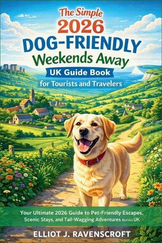The Simple 2026 Dog-Friendly Weekends Away UK Guide Book for Tourists and Travelers: Your Ultimate 2026 Guide to Pet-Friendly Escapes, Scenic Stays, and Tail-Wagging Adventures Across the UK