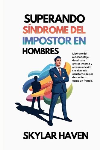 Superando Síndrome del impostor en hombres: Libérate del autosabotaje, domina tu crítico interno y alcanza el éxito sin el miedo constante de ser descubierto como un fraude.
