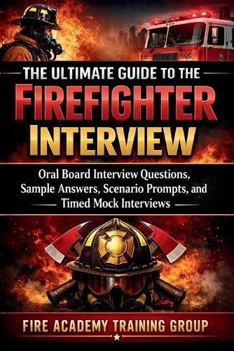 The Ultimate Guide to the Firefighter Interview: Oral Board Interview Questions, Sample Answers, Scenario Prompts, and Timed Mock Interviews
