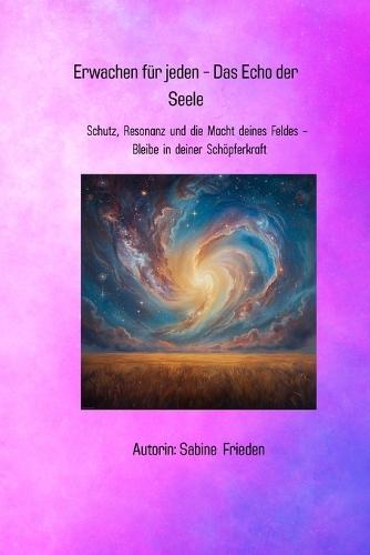 Erwachen für jeden - Das Echo der Seele: Band 3: Schutz, Resonanz und die Macht deines Feldes - Bleibe in deiner Schöpferkraft