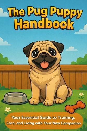 The Pug Puppy Handbook: Your Essential Guide to Training, Care, and Living with Your New Companion