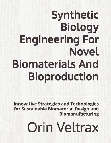 Synthetic Biology Engineering For Novel Biomaterials And Bioproduction: Innovative Strategies and Technologies for Sustainable Biomaterial Design and Biomanufacturing
