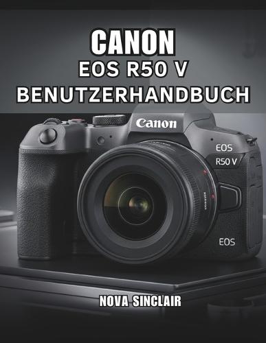 Canon EOS R50 V Benutzerhandbuch: Einfache Tipps für atemberaubende Fotos und kreative Aufnahmen