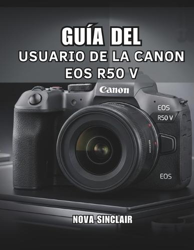 Guía del Usuario de la Canon EOS R50 V: Consejos sencillos para obtener fotos impresionantes y tomas creativas