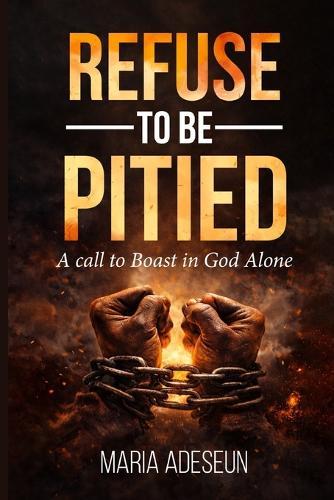 Refuse To Be Pitied: A Call To Boast In God Alone