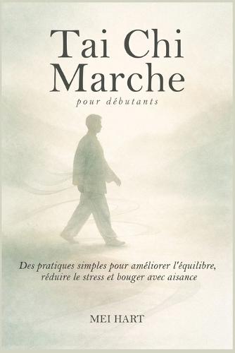 Tai Chi Marche pour débutants: Des pratiques simples pour améliorer l'équilibre, réduire le stress et bouger avec aisance