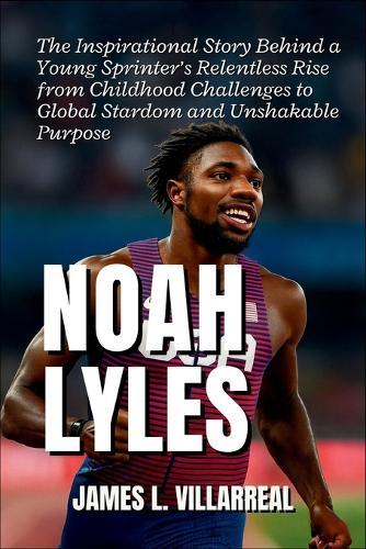 Noah Lyles: The Inspirational Story Behind a Young Sprinter's Relentless Rise from Childhood Challenges to Global Stardom and Unshakable Purpose