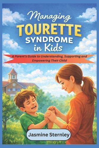 Managing Tourette Syndrome in kids: A Parent's Guide to Understanding, Supporting and Empowering Their Child