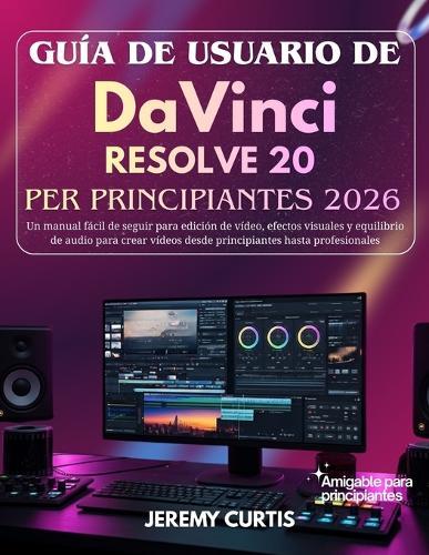 Guía De Usuario DaVinci Resolve 20 Para Principiantes 2026: Un manual fácil de seguir para edición de vídeo, efectos visuales y equilibrio de audio para crear vídeos desde principiantes hasta profesionales