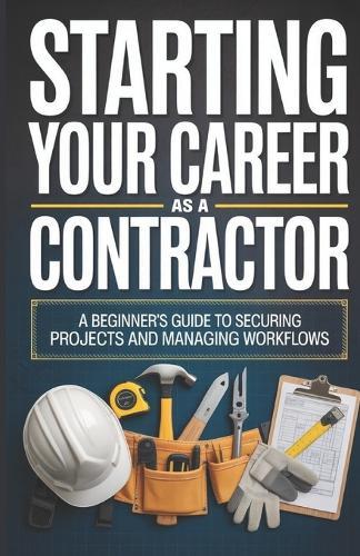 Starting Your Career as a Contractor: A Beginner's Guide to Securing Projects and Managing Workflows