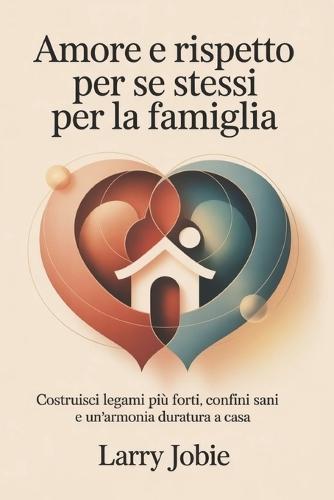 Amore e rispetto per se stessi Per la famiglia: Costruisci legami più forti, confini sani e un'armonia duratura a casa