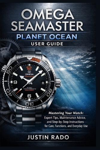 Omega Seamaster Planet Ocean User Guide: Mastering Your Watch: Expert Tips, Maintenance Advice, and Step-by-Step Instructions for Care, Functions, and Everyday Use
