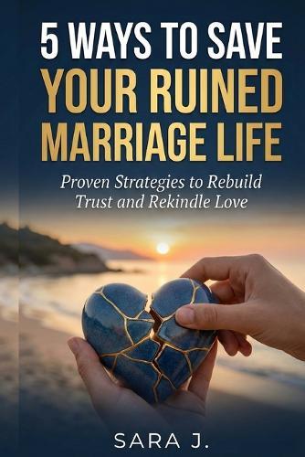 5 Ways to Save Your Ruined Marriage Life: Proven Strategies to Rebuild Trust and Rekindle Love