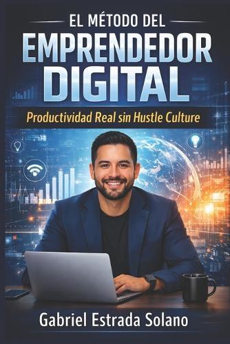 El Método del Emprendedor digital: Productividad Real sin Hustle Culture