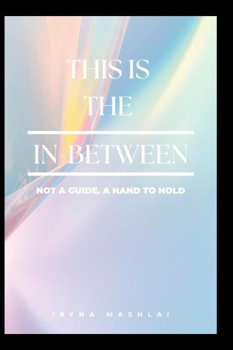 In the In-Between: Not a guide. A hand to hold: Living When You're No Longer Who You Were - and Not Yet Who You'll Become