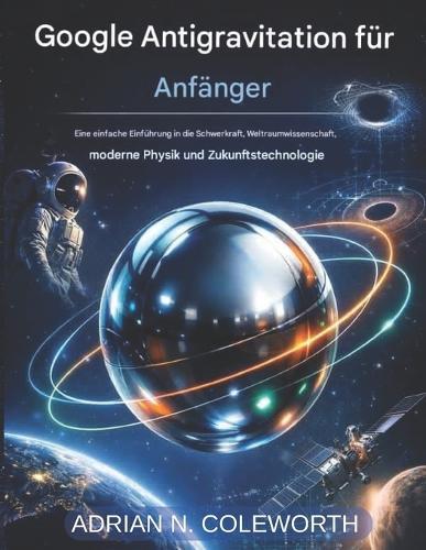 Google Anti Gravity für Anfänger: Eine einfache Einführung in die Schwerkraft, die Weltraumforschung, die moderne Physik und zukünftige Technologien