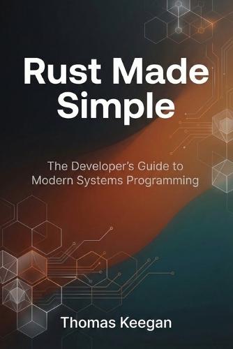 Rust Made Simple: The Developer's Guide to Modern Systems Programming
