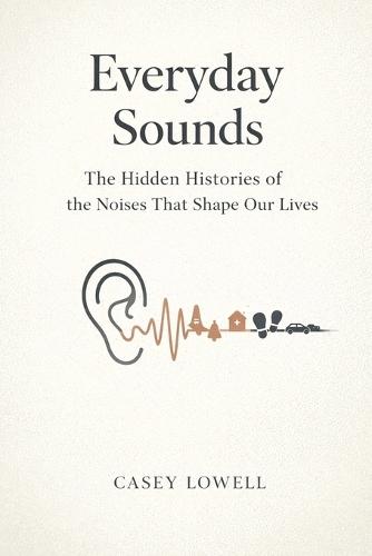 Everyday Sounds: The Hidden Histories of the Noises That Shape Our Lives