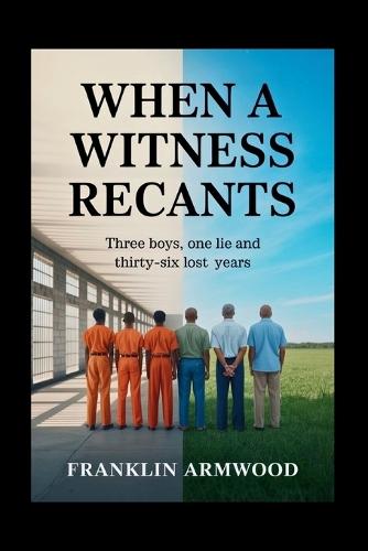 When a Witness Recants: Three Boys, One Lie and Thirty-Six Lost Years