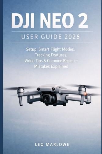 DJI Neo 2 User Guide 2026: Setup, Smart Flight Modes, Tracking Features, Video Tips & Common Beginner Mistakes Explained
