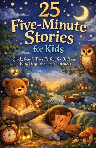 25 Five-Minute Stories for Kids: Quick, Gentle Tales Perfect for Bedtime, Busy Days, and Little Listeners