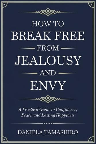 How to Break Free from Jealousy and Envy: A Practical Guide to Confidence, Peace, and Lasting Happiness