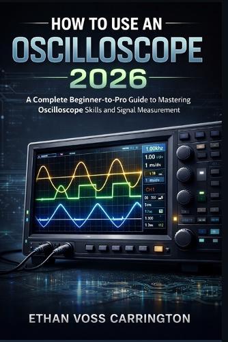How to Use an Oscilloscope 2026: A Complete Beginner-to-Pro Guide to Mastering Oscilloscope Skills and Signal Measurement
