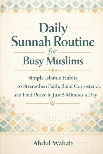 Daily Sunnah Routine for Busy Muslims: Simple Islamic Habits to Strengthen Faith, Build Consistency, and Find Peace in Just 5 Minutes a Day