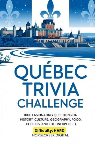 Quebec Trivia Challenge: 1,000 Fascinating Questions on History, Culture, Geography, Food, Politics, and the Unexpected