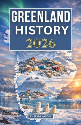 Greenland History 2026: The Essential History Guide to the World's Largest Island at the Arctic Frontier