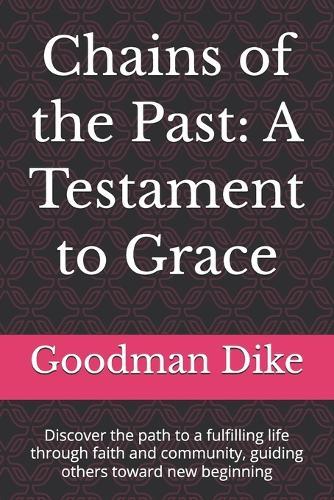 Chains of the Past: A Testament to Grace: Discover the path to a fulfilling life through faith and community, guiding others toward new beginning