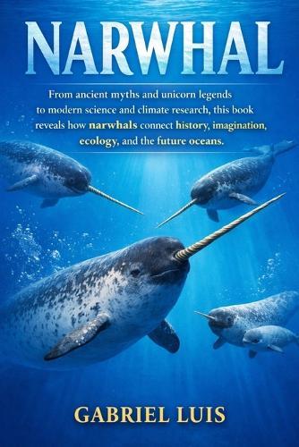 Narwhal: From ancient myths and unicorn legends to modern science and climate research, this book reveals how narwhals connect history, imagination, ecology, and the future oceans.