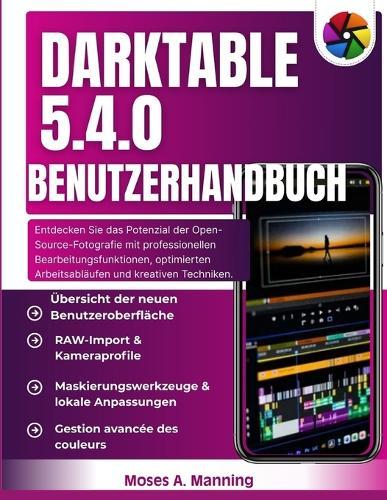 Darktable 5.4.0 Benutzerhandbuch: Entdecken Sie das Potenzial der Open-Source-Fotografie mit professionellen Bearbeitungsfunktionen, optimierten Arbeitsabläufen und kreativen Techniken.