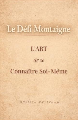 Le Défi Montaigne: L'art de se connaître soi-même pour mieux vivre avec les autres