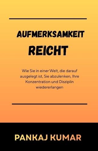 Aufmerksamkeit reicht: Wie Sie in einer Welt, die darauf ausgelegt ist, Sie abzulenken, Ihre Konzentration und Disziplin wiedererlangen Fokus wiederherstellen konzentriertes Arbeiten